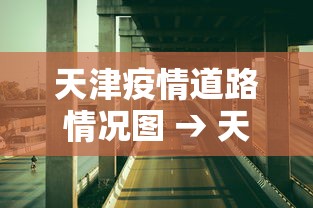天津疫情道路情况图 → 天津疫情道路情况图最新 天津疫情道路情况图 → 天津疫情道路情况图最新