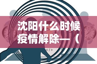 沈阳什么时候疫情解除—（沈阳什么时候疫情解除最新消息）