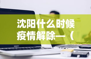 沈阳什么时候疫情解除—（沈阳什么时候疫情解除最新消息）
