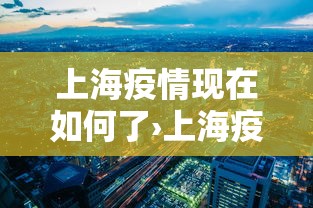 上海疫情现在如何了›上海疫情现在如何了最近