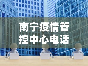 南宁疫情管控中心电话—（广西南宁疫情防控指挥部电话）