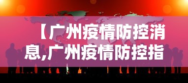 【广州疫情防控消息,广州疫情防控指挥部最新通告】 【广州疫情防控消息,广州疫情防控指挥部最新通告】