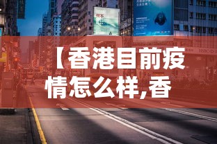【香港目前疫情怎么样,香港疫情现在咋样】