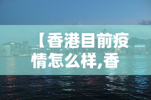 【香港目前疫情怎么样,香港疫情现在咋样】