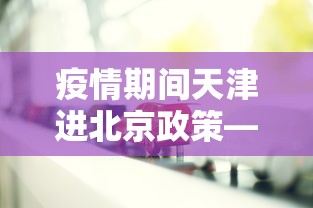 疫情期间天津进北京政策—（天津疫情去北京有影响吗）