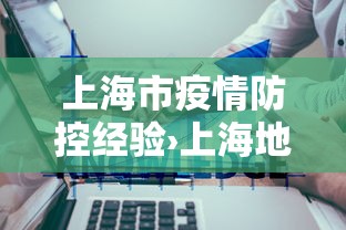 上海市疫情防控经验›上海地区的疫情防控工作 上海市疫情防控经验›上海地区的疫情防控工作