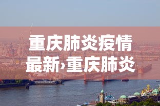重庆肺炎疫情最新›重庆肺炎疫情最新消息