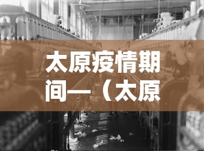太原疫情期间—(太原疫情要求) 太原疫情期间—(太原疫情要求)