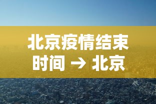 北京疫情结束时间 → 北京疫情结束吗
