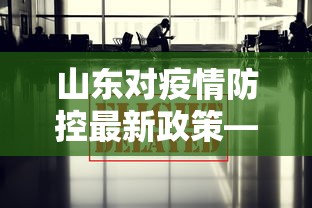 山东对疫情防控最新政策—（山东疫情管控政策）