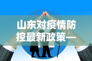 山东对疫情防控最新政策—（山东疫情管控政策）