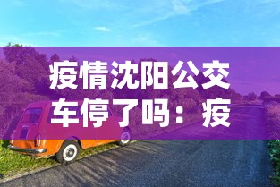 疫情沈阳公交车停了吗：疫情沈阳公交车停了吗现在