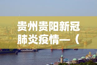 贵州贵阳新冠肺炎疫情—（贵州贵阳新冠病状病毒最新消息今天）