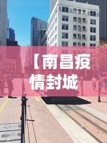 【南昌疫情封城时间·南昌疫情封路最新消息】 【南昌疫情封城时间·南昌疫情封路最新消息】