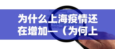 为什么上海疫情还在增加—(为何上海疫情又紧张了) 为什么上海疫情还在增加—(为何上海疫情又紧张了)