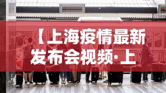 【上海疫情最新发布会视频·上海疫情新闻发布会视频】