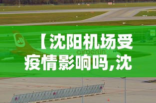 【沈阳机场受疫情影响吗,沈阳机场疫情防控措施】