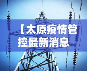 【太原疫情管控最新消息·太原疫情管控最新消息查询】