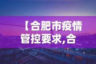 【合肥市疫情管控要求,合肥 疫情管理】 【合肥市疫情管控要求,合肥 疫情管理】
