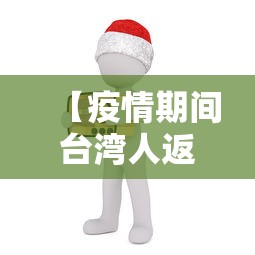 【疫情期间台湾人返台政策,疫情期间台湾人返台政策有哪些】