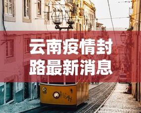 云南疫情封路最新消息 → 疫情最新数据消息云南封城