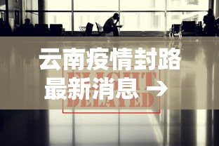 云南疫情封路最新消息 → 疫情最新数据消息云南封城