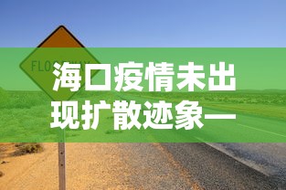 海口疫情未出现扩散迹象—（海口疫情未出现扩散迹象吗）