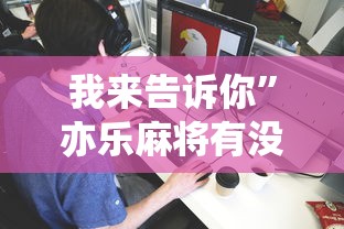 我来告诉你”亦乐麻将有没有挂”详细分享装挂步骤