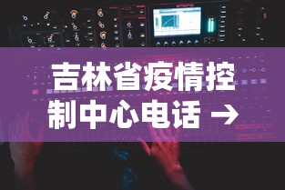 吉林省疫情控制中心电话 → 吉林省新冠肺炎疫情防控中心电话 吉林省疫情控制中心电话 → 吉林省新冠肺炎疫情防控中心电话
