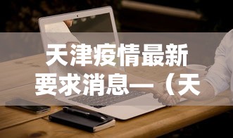 天津疫情最新要求消息—（天津疫情最新要求消息通知）