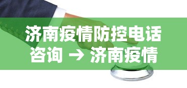 济南疫情防控电话咨询 → 济南疫情防控电话咨询24小时