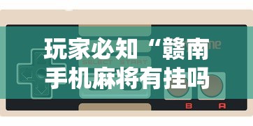 玩家必知“赣南手机麻将有挂吗百度知道”-玩家曝光开挂流程