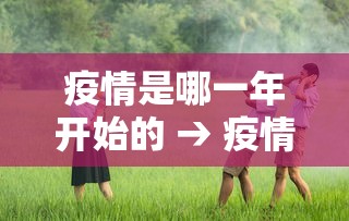 疫情是哪一年开始的 → 疫情是哪一年开始的2019到现在多少年了?