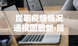 昆明疫情情况通报图最新›昆明疫情最新情况分布图