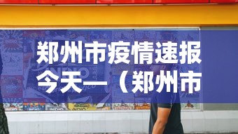 郑州市疫情速报今天—（郑州市疫情速报今天新增病例）