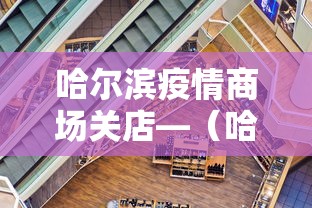 哈尔滨疫情商场关店—（哈尔滨疫情商场关店了吗）