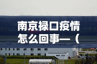 南京禄口疫情怎么回事—(南京禄口疫情扩散) 南京禄口疫情怎么回事—(南京禄口疫情扩散)