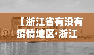 【浙江省有没有疫情地区·浙江有疫情风险地区吗】