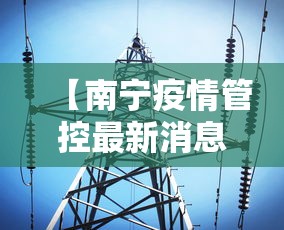 【南宁疫情管控最新消息,南宁疫情管控最新消息通知】