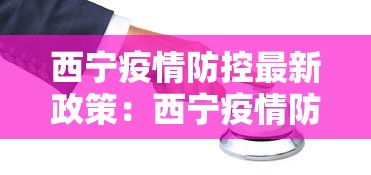 西宁疫情防控最新政策:西宁疫情防控最新政策公告 西宁疫情防控最新政策:西宁疫情防控最新政策公告