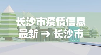 长沙市疫情信息最新 → 长沙市疫情信息最新公布 长沙市疫情信息最新 → 长沙市疫情信息最新公布