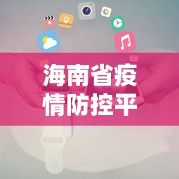 海南省疫情防控平台电话 → 海南疫情防控查询电话