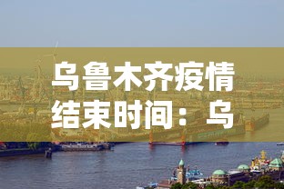 乌鲁木齐疫情结束时间：乌鲁木齐市最新疫情什么时候解除