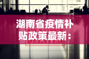 湖南省疫情补贴政策最新：湖南疫情补助金怎么领取