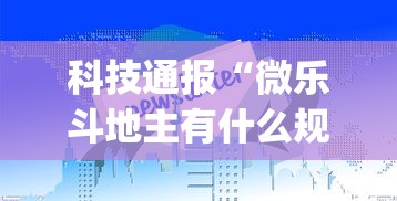 科技通报“微乐斗地主有什么规律吗”(助赢详细开挂教程)