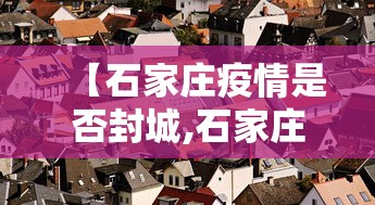 【石家庄疫情是否封城,石家庄有否封城】