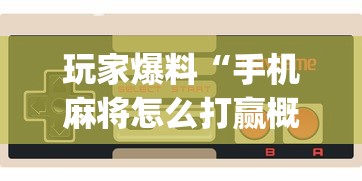 玩家爆料“手机麻将怎么打赢概率大”开挂(透视)辅助教程