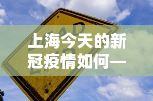 上海今天的新冠疫情如何—（上海今天疫情这样）