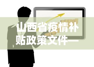 山西省疫情补贴政策文件—（山西省疫情补助金）