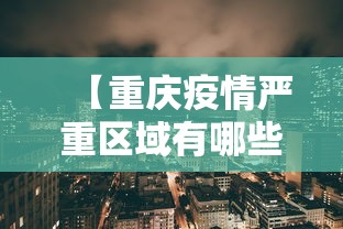 【重庆疫情严重区域有哪些·重庆疫情严重区域有哪些地方】